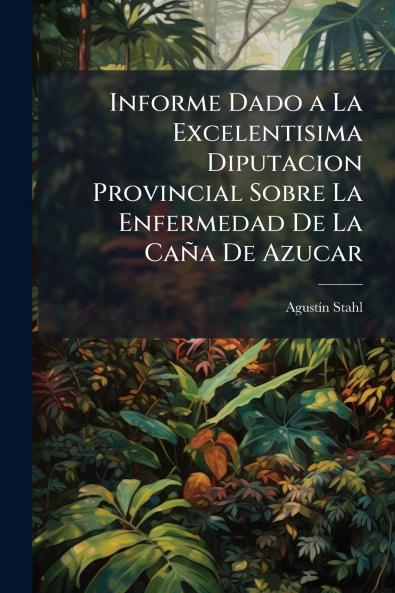 Informe Dado a La Excelentisima Diputacion Provincial Sobre La Enfermedad De La Caña De Azucar
