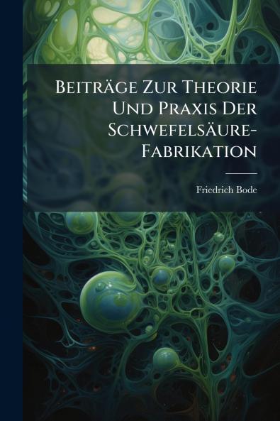Beiträge Zur Theorie Und Praxis Der Schwefelsäure-Fabrikation