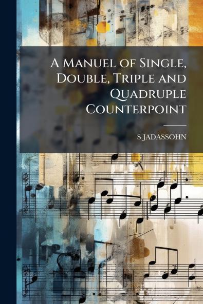 A Manuel of Single Double Triple and Quadruple Counterpoint