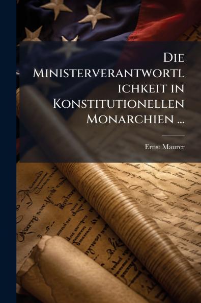 Die Ministerverantwortlichkeit in Konstitutionellen Monarchien ...