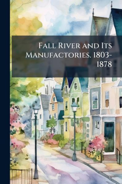 Fall River and Its Manufactories. 1803-1878