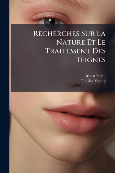 Recherches Sur La Nature Et Le Traitement Des Teignes