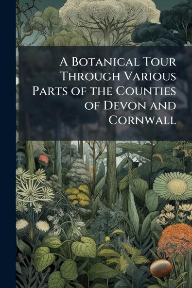 A Botanical Tour Through Various Parts of the Counties of Devon and Cornwall