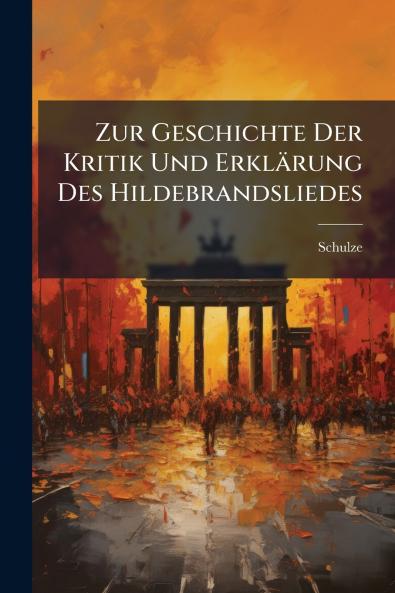 Zur Geschichte Der Kritik Und Erklärung Des Hildebrandsliedes