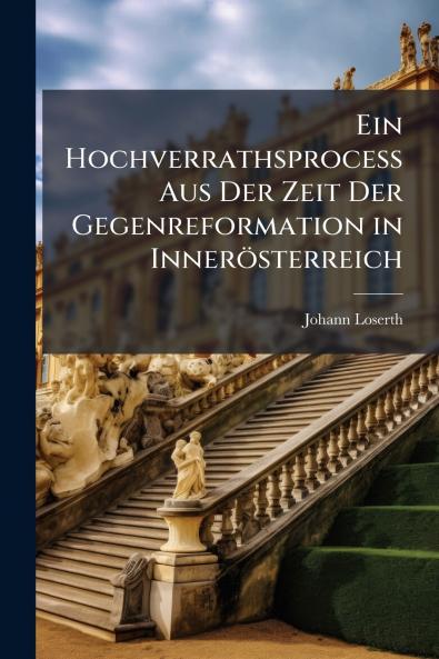 Ein Hochverrathsprocess Aus Der Zeit Der Gegenreformation in Innerösterreich