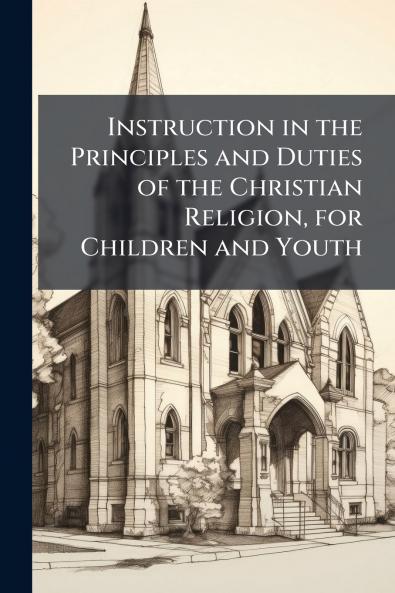 Instruction in the Principles and Duties of the Christian Religion for Children and Youth