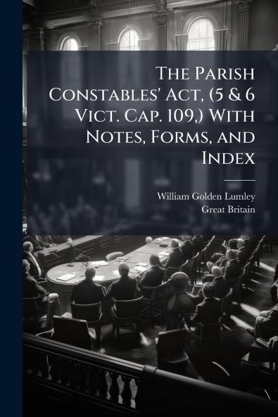 The Parish Constables' Act (5 & 6 Vict. Cap. 109) With Notes Forms and Index
