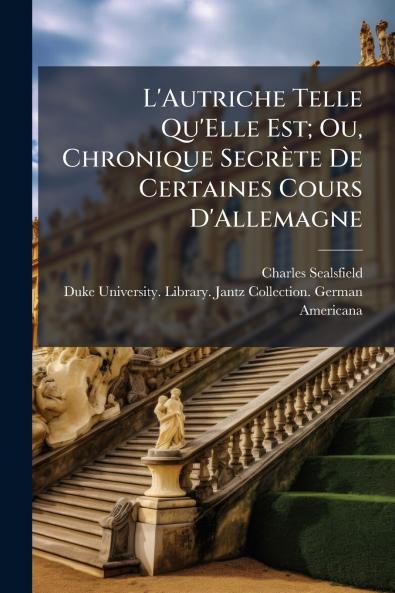 L'Autriche Telle Qu'Elle Est; Ou Chronique Secrète De Certaines Cours D'Allemagne