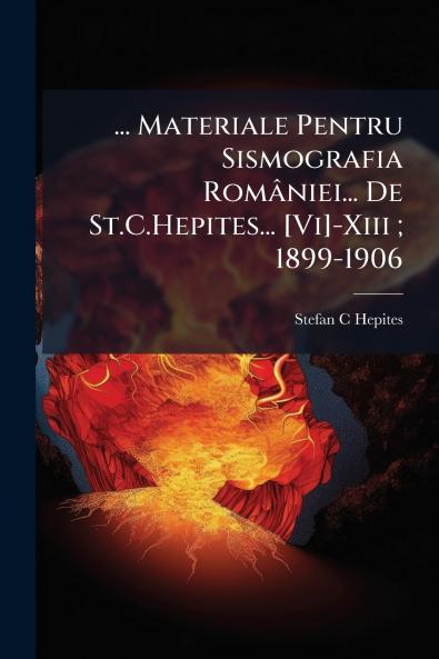 ... Materiale Pentru Sismografia României... De St.C.Hepites... [Vi]-Xiii ; 1899-1906