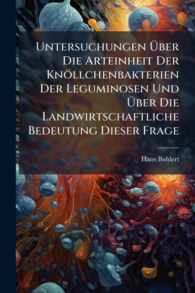 Untersuchungen Über Die Arteinheit Der Knöllchenbakterien Der Leguminosen Und Über Die Landwirtschaftliche Bedeutung Dieser Frage