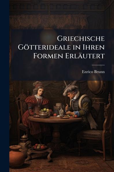 Griechische Götterideale in Ihren Formen Erläutert