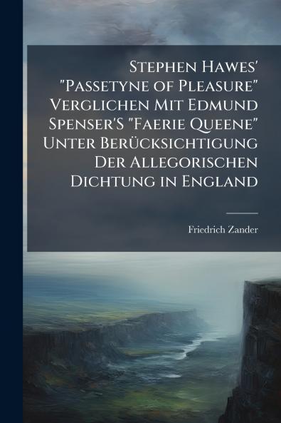 Stephen Hawes' Passetyne of Pleasure Verglichen Mit Edmund Spenser'S Faerie Queene Unter Berücksichtigung Der Allegorischen Dichtung in England
