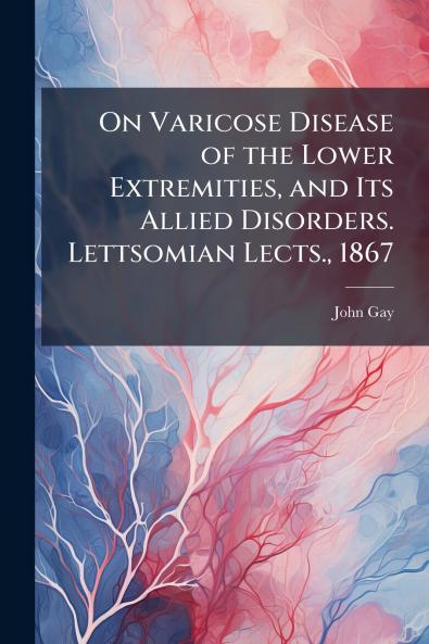 On Varicose Disease of the Lower Extremities and Its Allied Disorders. Lettsomian Lects. 1867