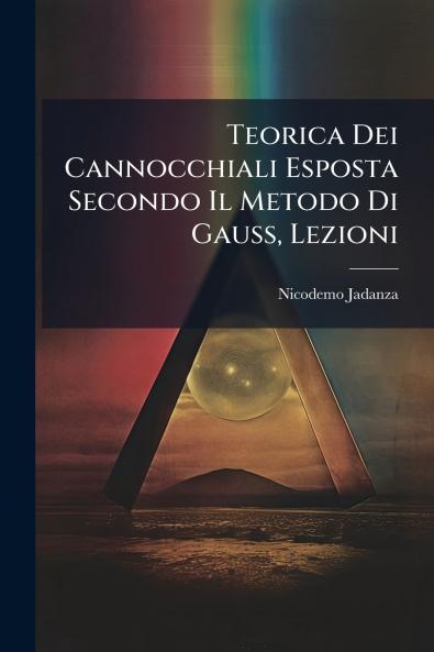 Teorica Dei Cannocchiali Esposta Secondo Il Metodo Di Gauss Lezioni