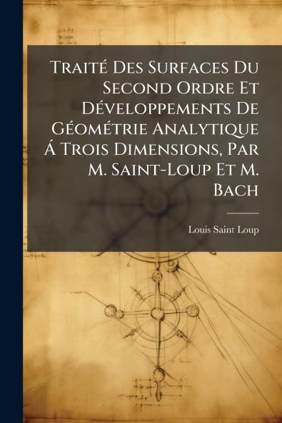 Traité Des Surfaces Du Second Ordre Et Développements De Géométrie Analytique Á Trois Dimensions Par M. Saint-Loup Et M. Bach