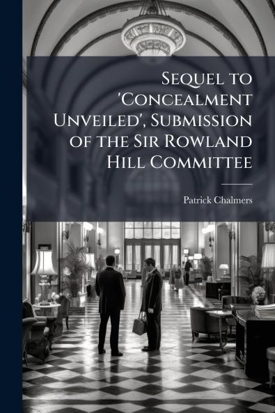 Sequel to 'Concealment Unveiled' Submission of the Sir Rowland Hill Committee