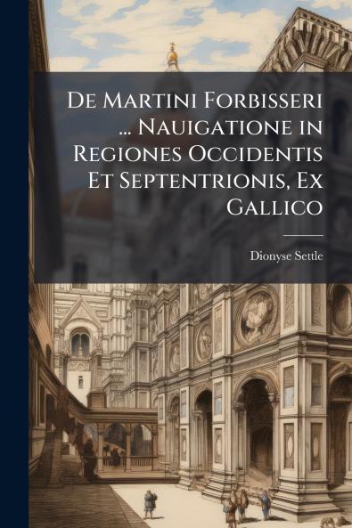De Martini Forbisseri ... Nauigatione in Regiones Occidentis Et Septentrionis Ex Gallico