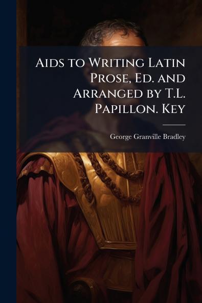 Aids to Writing Latin Prose Ed. and Arranged by T.L. Papillon. Key