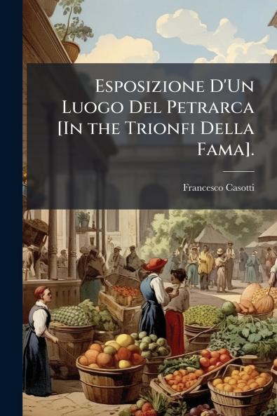 Esposizione D'Un Luogo Del Petrarca [In the Trionfi Della Fama].
