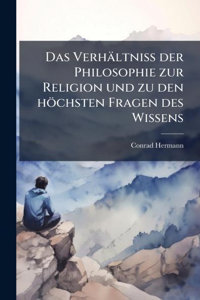 Das Verhältniss der Philosophie zur Religion und zu den höchsten Fragen des Wissens