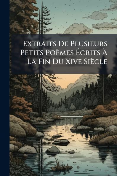 Extraits De Plusieurs Petits Poèmes Écrits À La Fin Du Xive Siècle