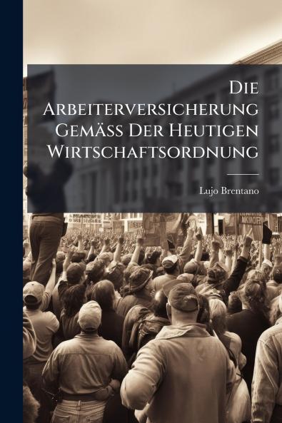 Die Arbeiterversicherung Gemäss Der Heutigen Wirtschaftsordnung