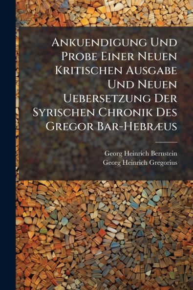 Ankuendigung Und Probe Einer Neuen Kritischen Ausgabe Und Neuen Uebersetzung Der Syrischen Chronik Des Gregor Bar-Hebræus