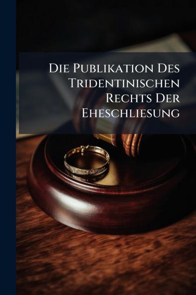 Die Publikation Des Tridentinischen Rechts Der Eheschliesung