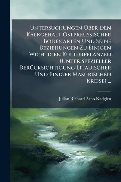 Untersuchungen Über Den Kalkgehalt Ostpreussischer Bodenarten Und Seine Beziehungen Zu Einigen Wichtigen Kulturpflanzen (Unter Spezieller Berücksichtigung Litauischer Und Einiger Masurischen Kreise) ...