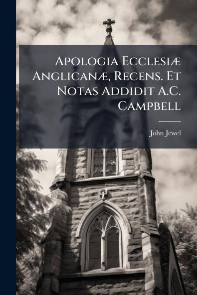 Apologia Ecclesiæ Anglicanæ Recens. Et Notas Addidit A.C. Campbell