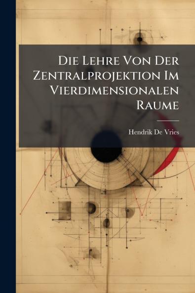 Die Lehre Von Der Zentralprojektion Im Vierdimensionalen Raume