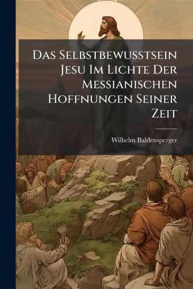 Das Selbstbewusstsein Jesu Im Lichte Der Messianischen Hoffnungen Seiner Zeit