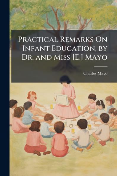 Practical Remarks On Infant Education by Dr. and Miss [E.] Mayo