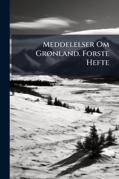 Meddelelser Om Grønland. Forste Hefte