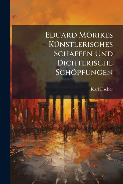 Eduard Mörikes Künstlerisches Schaffen Und Dichterische Schöpfungen