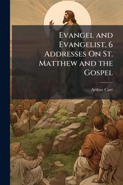 Evangel and Evangelist 6 Addresses On St. Matthew and the Gospel