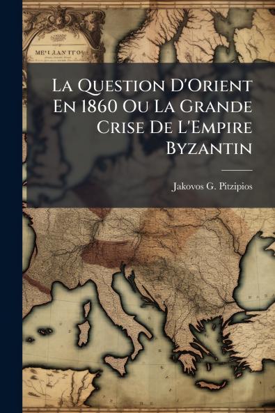 La Question D'Orient En 1860 Ou La Grande Crise De L'Empire Byzantin