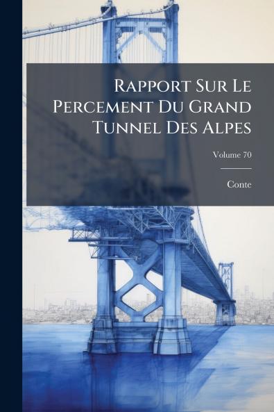 Rapport Sur Le Percement Du Grand Tunnel Des Alpes; Volume 70