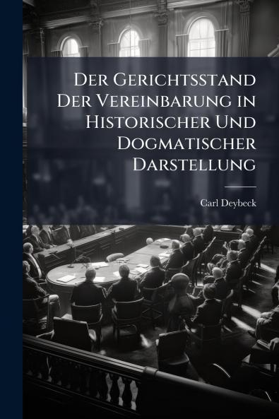 Der Gerichtsstand Der Vereinbarung in Historischer Und Dogmatischer Darstellung