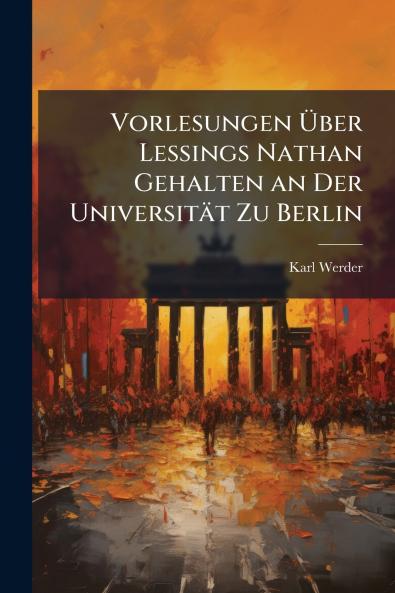 Vorlesungen Über Lessings Nathan Gehalten an Der Universität Zu Berlin