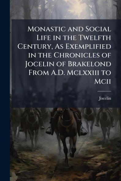 Monastic and Social Life in the Twelfth Century As Exemplified in the Chronicles of Jocelin of Brakelond From A.D. Mclxxiii to Mcii