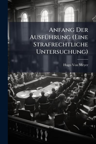 Anfang Der Ausführung (Eine Strafrechtliche Untersuchung)