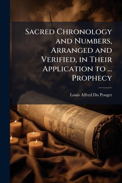 Sacred Chronology and Numbers Arranged and Verified in Their Application to ... Prophecy