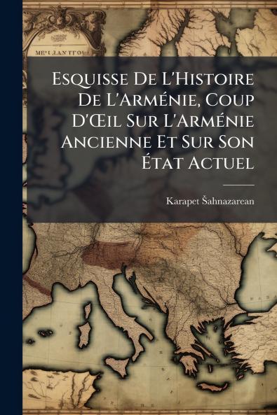 Esquisse De L'Histoire De L'Arménie Coup D'Œil Sur L'Arménie Ancienne Et Sur Son État Actuel