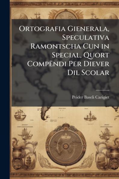 Ortografia Gienerala Speculativa Ramontscha Cun in Special Quort Compëndi Per Diever Dil Scolar