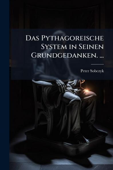 Das Pythagoreische System in Seinen Grundgedanken. ...