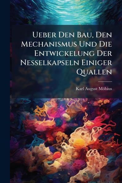 Ueber Den Bau Den Mechanismus Und Die Entwickelung Der Nesselkapseln Einiger Quallen