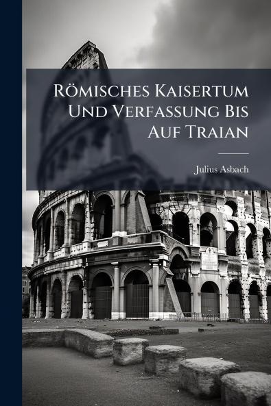 Römisches Kaisertum Und Verfassung Bis Auf Traian