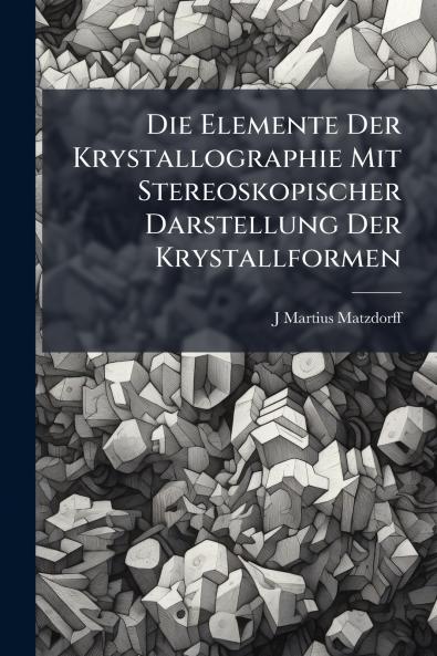 Die Elemente Der Krystallographie Mit Stereoskopischer Darstellung Der Krystallformen