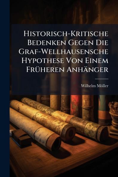 Historisch-Kritische Bedenken Gegen Die Graf-Wellhausensche Hypothese Von Einem Früheren Anhänger